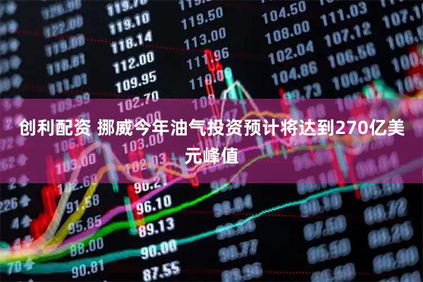 创利配资 挪威今年油气投资预计将达到270亿美元峰值